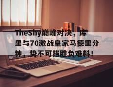 九游体育-包含TheShy巅峰对决，库里与70激战皇家马德里分钟，势不可挡胜负难料！的词条
